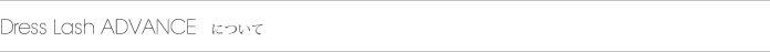 ドレスラッシュアドバンス まつ毛美容液について
